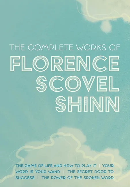 The Complete Works of Florence Scovel Shinn: The Game of Life and How to Play It; Your Word is Your Wand; The Secret Door to Success; and The Power of - Hardcover