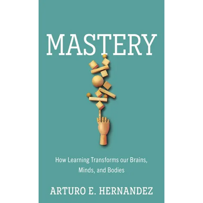 Mastery: How Learning Transforms Our Brains, Minds, and Bodies - Hardcover