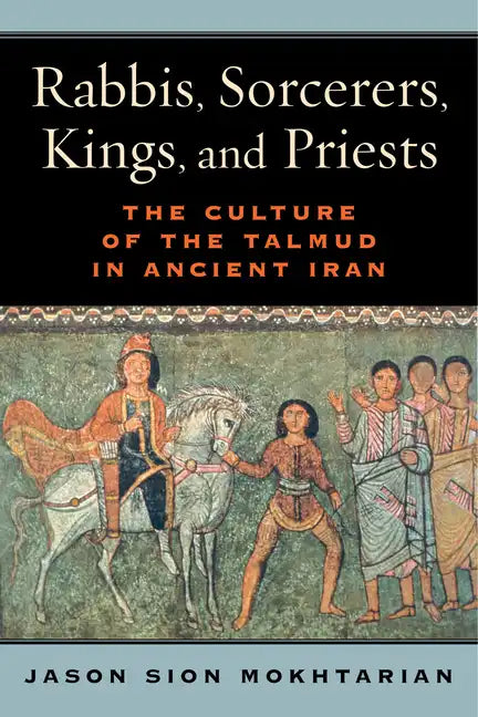 Rabbis, Sorcerers, Kings, and Priests: The Culture of the Talmud in Ancient Iran - Hardcover