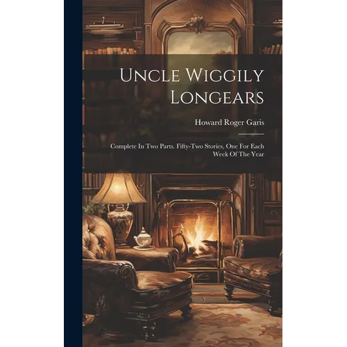 Uncle Wiggily Longears: Complete In Two Parts. Fifty-two Stories, One For Each Week Of The Year - Hardcover