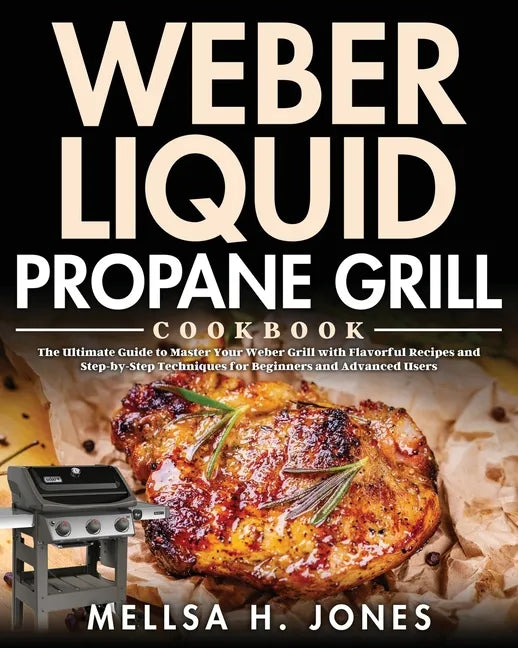 Weber Liquid Propane Grill Cookbook: The Ultimate Guide to Master Your Weber Grill with Flavorful Recipes and Step-by-Step Techniques for Beginners an - Paperback