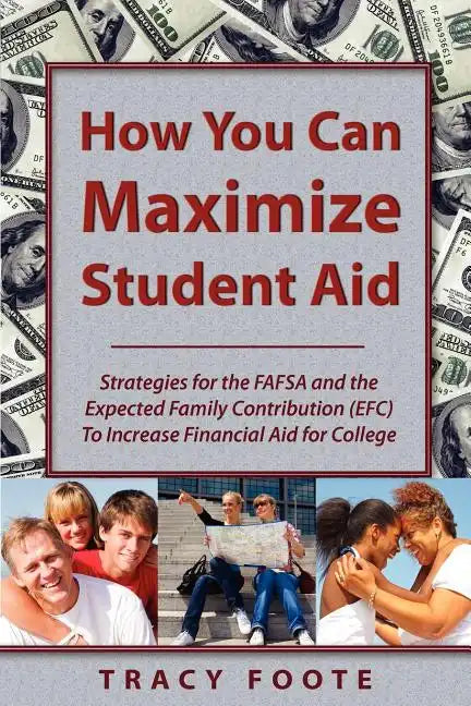 How You Can Maximize Student Aid: Strategies for the Fafsa and the Expected Family Contribution (Efc) to Increase Financial Aid for College - Paperback