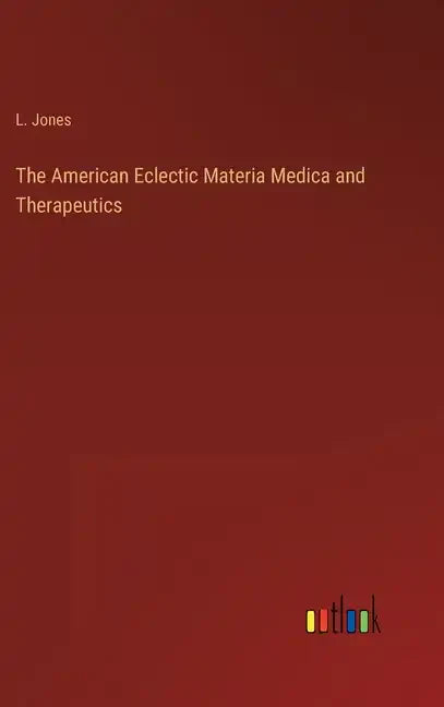 The American Eclectic Materia Medica and Therapeutics - Hardcover
