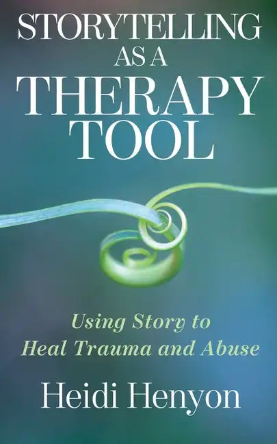 Storytelling as a Therapy Tool: Using Story to Heal Trauma and Abuse - Paperback