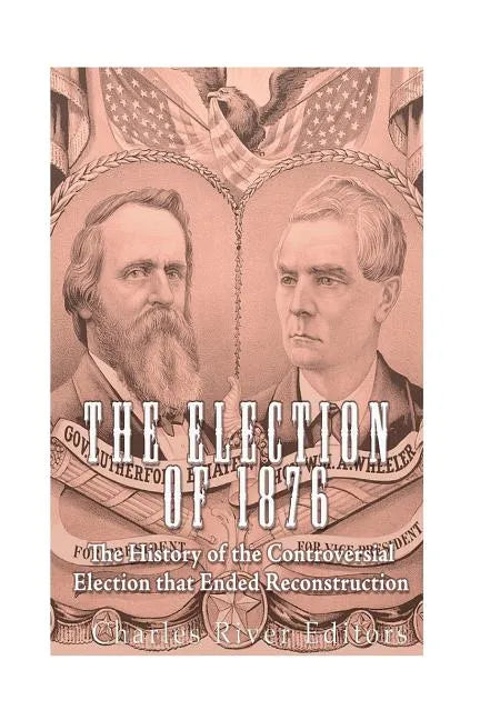 The Election of 1876: The History of the Controversial Election that Ended Reconstruction - Paperback