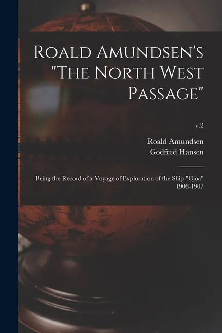Roald Amundsen's "The North West Passage": Being the Record of a Voyage of Exploration of the Ship "Gjöa" 1903-1907; v.2 - Paperback