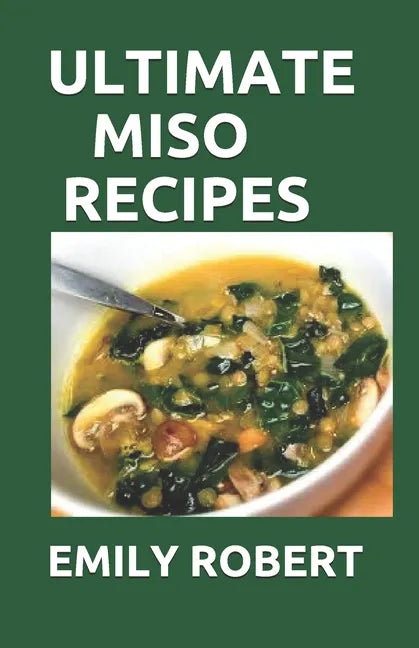Ultimate Miso Recipes: 70+ Healthy and Delicious Recipes That Will Blow Your Mind - Paperback