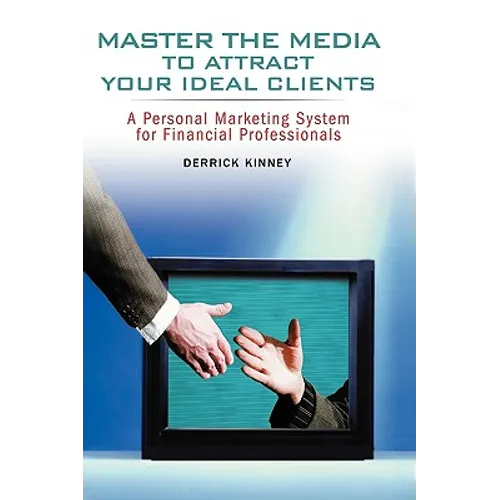 Master the Media to Attract Your Ideal Clients: A Personal Marketing System for Financial Professionals - Paperback