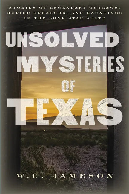 Unsolved Mysteries of Texas: Stories of Legendary Outlaws, Buried Treasure, and Hauntings in the Lone Star State - Paperback
