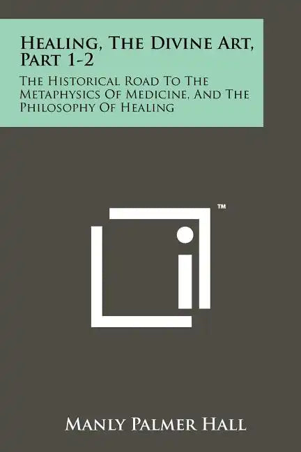 Healing, The Divine Art, Part 1-2: The Historical Road To The Metaphysics Of Medicine, And The Philosophy Of Healing - Paperback