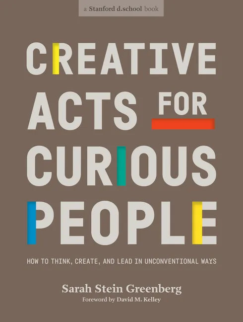 Creative Acts for Curious People: How to Think, Create, and Lead in Unconventional Ways - Paperback