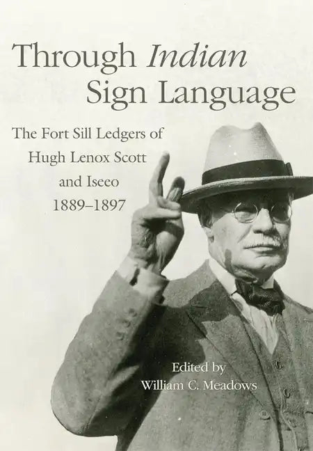 Through Indian Sign Language: The Fort Sill Ledgers of Hugh Lenox Scott and Iseeo, 1889-1897 - Hardcover