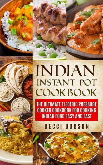Indian Instant Pot Cookbook: The Ultimate Electric Pressure Cooker Cookbook for Cooking Indian Food Easy and Fast - Paperback