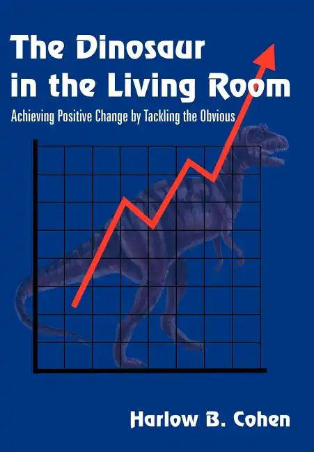 The Dinosaur in the Living Room: Achieving Positive Change by Tackling the Obvious - Hardcover