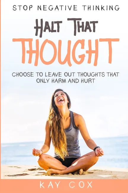 Stop Negative Thinking: Halt That Thought - Choose To Leave Out Thoughts That Only Harm and Hurt - Paperback