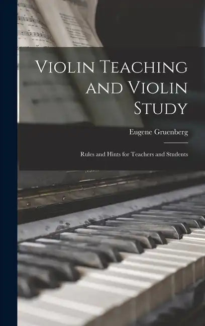 Violin Teaching and Violin Study: Rules and Hints for Teachers and Students - Hardcover