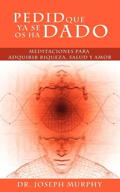 Pedid Que YA Se OS Ha Dado: Meditaciones Para Adquirir Riqueza, Salud y Amor Usando El Poder de La Mente Subconsciente - Paperback