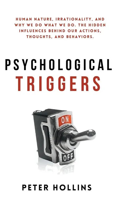 Psychological Triggers: Human Nature, Irrationality, and Why We Do What We Do. The Hidden Influences Behind Our Actions, Thoughts, and Behaviors. - Hardcover