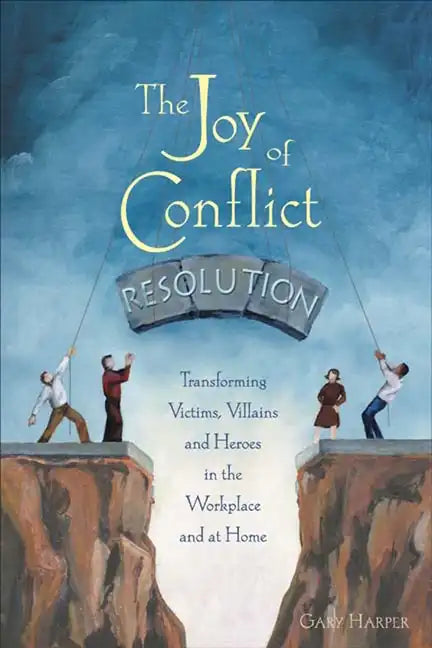 The Joy of Conflict Resolution: Transforming Victims, Villains and Heroes in the Workplace and at Home - Paperback