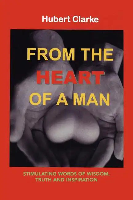 From the Heart of A Man: Stimulating Words of Wisdom, Truth and Inspiration - Paperback