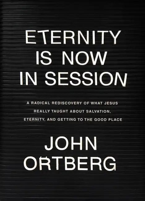 Eternity Is Now in Session: A Radical Rediscovery of What Jesus Really Taught about Salvation, Eternity, and Getting to the Good Place - Hardcover