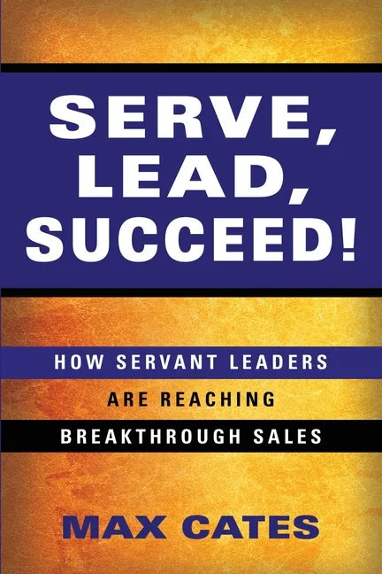 Serve, Lead, Succeed!: How Servant Leaders Are Reaching Breakthrough Sales - Paperback