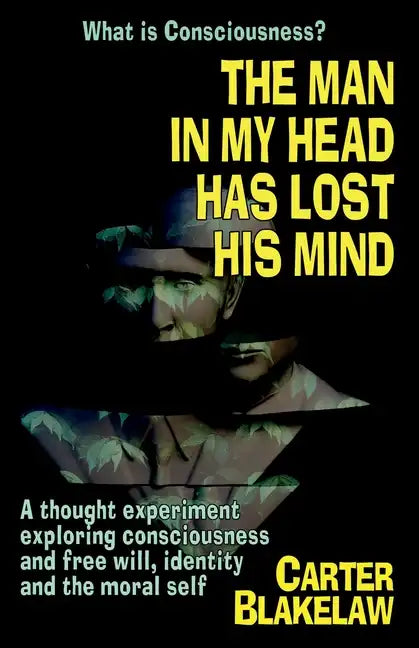 The Man in My Head Has Lost His Mind (What is Consciousness?): A Thought Experiment Exploring Consciousness and Free Will, Identity and the Moral Self - Paperback