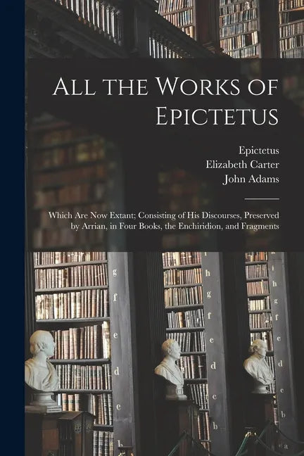 All the Works of Epictetus: Which Are Now Extant; Consisting of His Discourses, Preserved by Arrian, in Four Books, the Enchiridion, and Fragments - Paperback