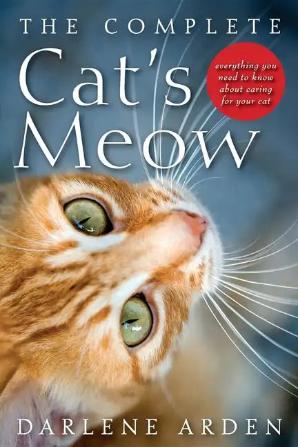 The Complete Cat's Meow: Everything You Need to Know about Caring for Your Cat - Hardcover