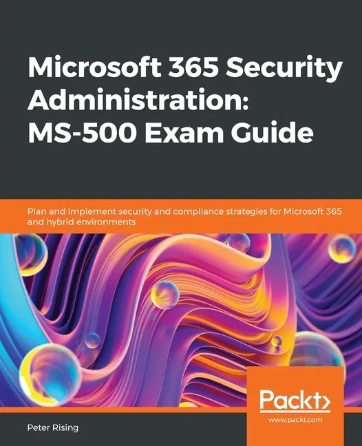 Microsoft 365 Security Administration: MS-500 Exam Guide: Plan and implement security and compliance strategies for Microsoft 365 and hybrid environme - Paperback