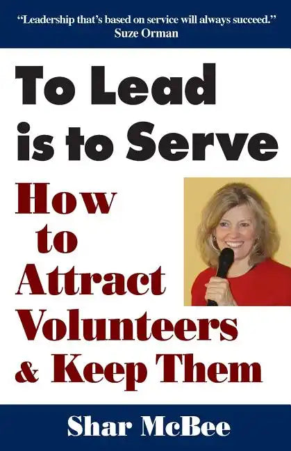 To Lead Is to Serve: How to Attract Volunteers & Keep Them - Paperback