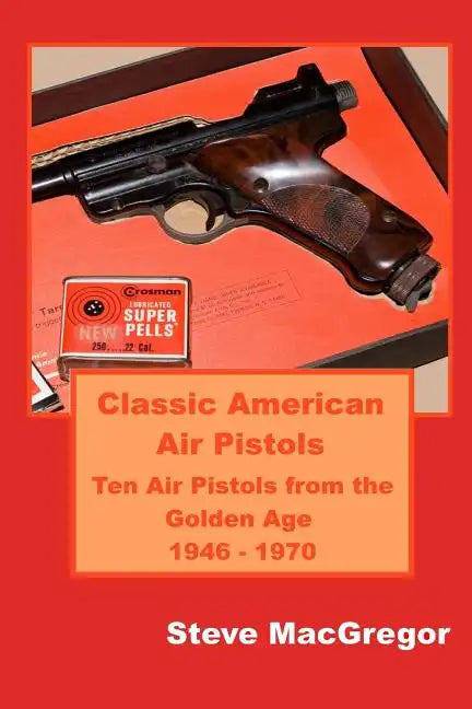 Classic American Air Pistols: Ten Air Pistols from the Golden Age 1946 - 1970 - Paperback