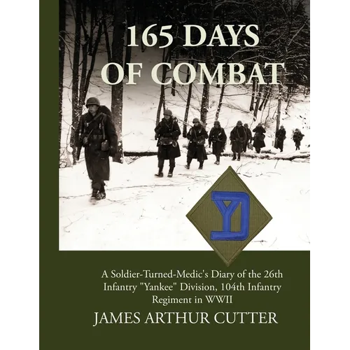 165 Days of Combat A Soldier-Turned-Medic's Diary of the 26th Infantry "Yankee" Division, 104th Infantry Regiment in WWII - Paperback