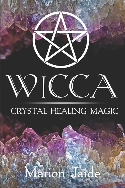 Wicca: Crystal Healing Magic: A Wiccan Beginner's Practical Guide to Casting Healing Magic with Crystals - Paperback