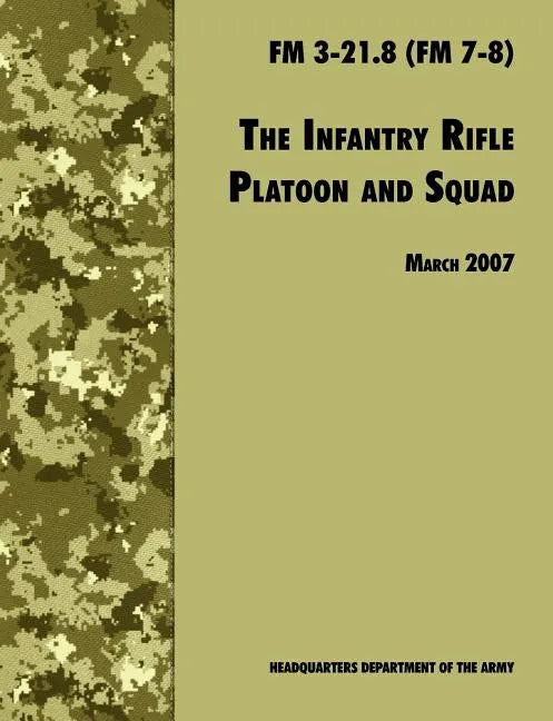 The Infantry Rifle and Platoon Squad: The Official U.S. Army Field Manual FM 3-21.8 (FM 7-8), 28 March 2007 revision - Paperback