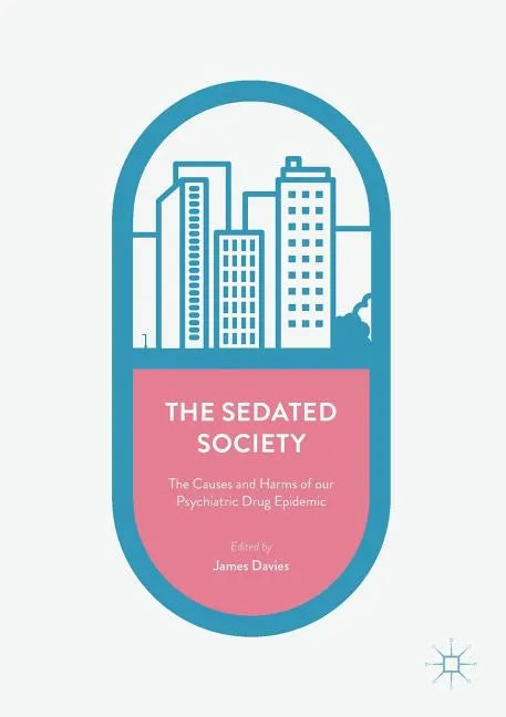 The Sedated Society: The Causes and Harms of Our Psychiatric Drug Epidemic - Paperback