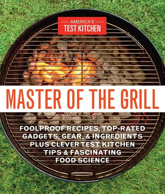 Master of the Grill: Foolproof Recipes, Top-Rated Gadgets, Gear, & Ingredients Plus Clever Test Kitchen Tips & Fascinating Food Science - Paperback