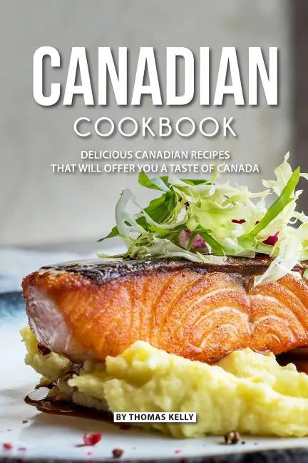 Canadian Cookbook: Delicious Canadian Recipes that will Offer you a Taste of Canada - Paperback