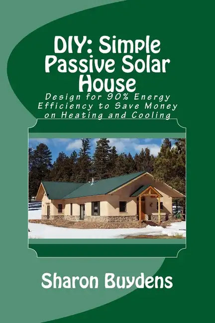 DIY: Simple Passive Solar House: Design for 90% Energy Efficiency to Save Money on Heating and Cooling - Paperback