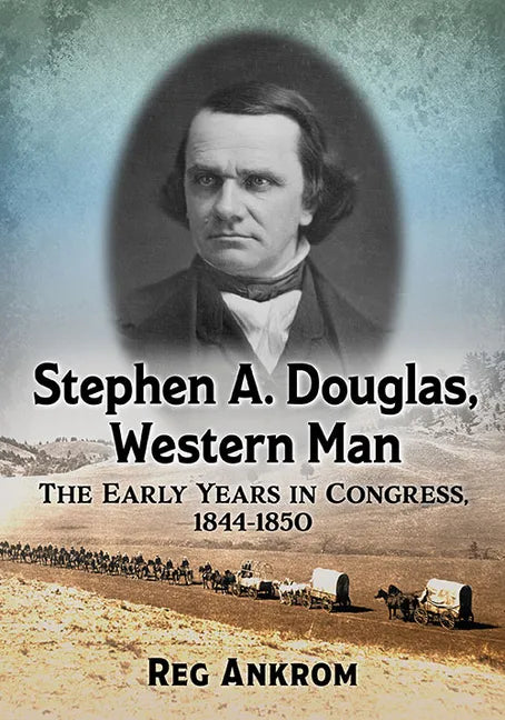 Stephen A. Douglas, Western Man: The Early Years in Congress, 1844-1850 - Paperback