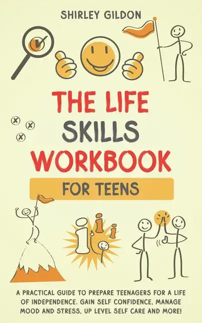 THE Life Skills Workbook for Teens: A Practical Guide to Prepare Teenagers for a Life of Independence; Gain Self Confidence, Manage Mood and Stress, U - Paperback
