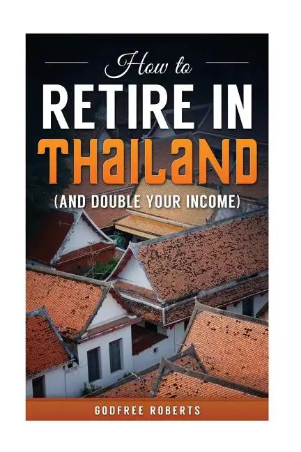 How to Retire in Thailand and Double Your Income: A 12-Step Program for Getting More Fun Out of Life - Paperback