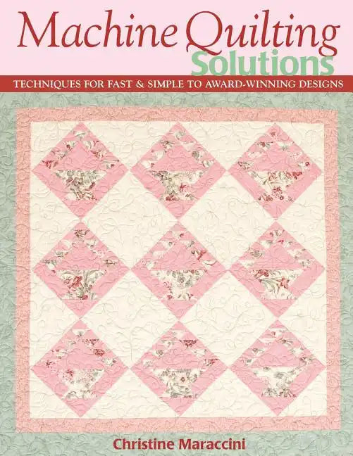 Machine Quilting Solutions: Techniques for Fast & Simple to Award-Winning Designs - Print-On-Demand Edition - Paperback