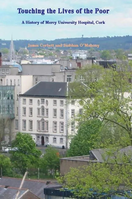 Touching the Lives of the Poor: A History of Mercy University Hospital, Cork, Ireland - Paperback