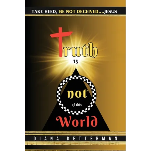 Truth is Not of This World: Take Heed, Be Not Deceived - Paperback