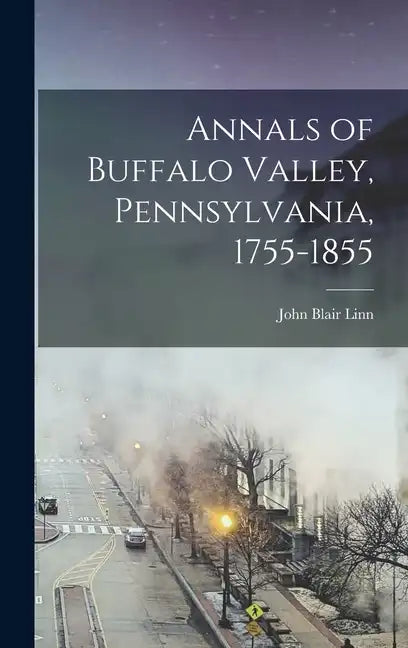 Annals of Buffalo Valley, Pennsylvania, 1755-1855 - Hardcover