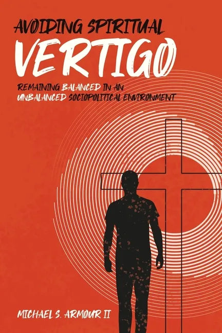 Avoiding Spiritual Vertigo: Remaining Balanced in an Unbalanced Sociopolitical Environment - Paperback