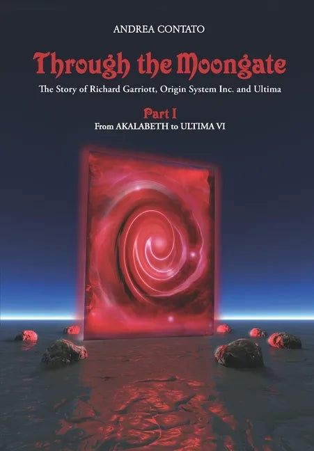 Through the Moongate. The Story of Richard Garriott, Origin Systems Inc. and Ultima: Part 1 - From Akalabeth to Ultima VI - Paperback
