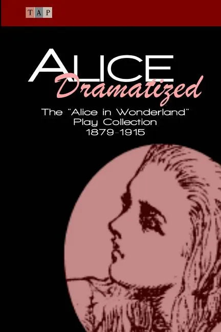 Alice Dramatized: The Alice in Wonderland Play Collection 1879-1915 - Paperback