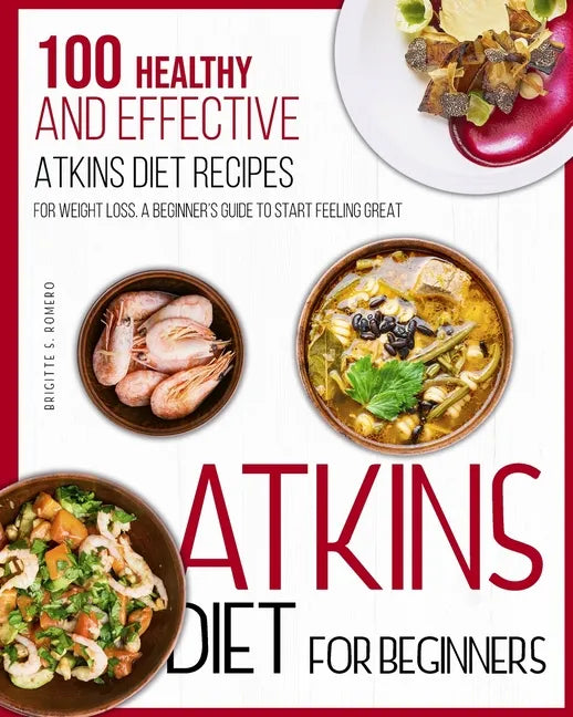Atkins Diet For Beginners: 100 Healthy and Effective Atkins Diet Recipes for Weight Loss. A Beginner's Guide to Start Feeling Great - Paperback